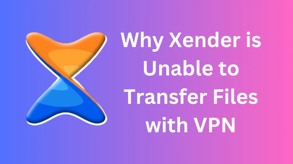 Why Xender is Unable to Transfer Files with VPN